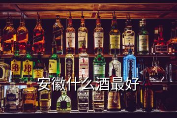 安徽什么酒最好