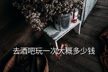 去酒吧玩一次大概多少錢