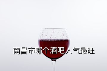 南昌市哪個酒吧人氣最旺