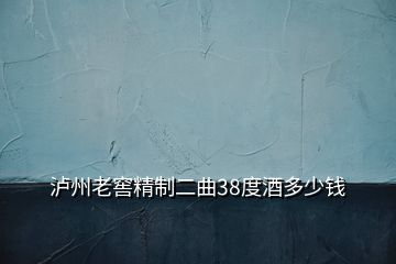 瀘州老窖精制二曲38度酒多少錢