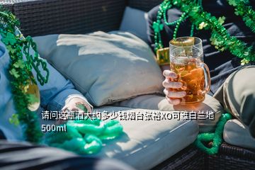 請(qǐng)問這瓶酒大約多少錢煙臺(tái)張?jiān)O可雅白蘭地 500ml