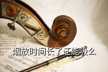 煙放時(shí)間長(zhǎng)了還能吸么