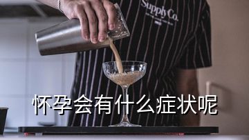 懷孕會(huì)有什么癥狀呢