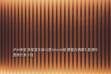 瀘州老窖 原漿喜慶裝52度500ml6瓶 整箱白酒婚禮喜酒特惠原價(jià)多少錢(qián)