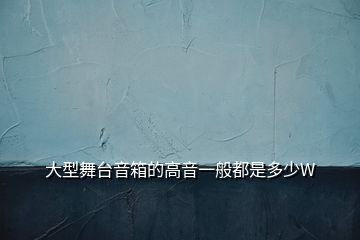 大型舞臺音箱的高音一般都是多少W