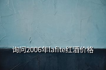 詢問(wèn)2006年lafite紅酒價(jià)格