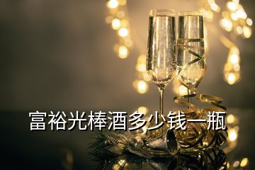 富裕光棒酒多少錢一瓶