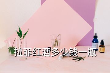 拉菲紅酒多少錢(qián)一瓶