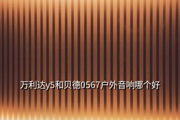 萬利達(dá)y5和貝德0567戶外音響哪個好