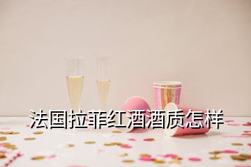 法國拉菲紅酒酒質(zhì)怎樣