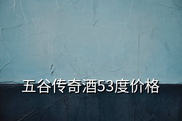 五谷傳奇酒53度價(jià)格