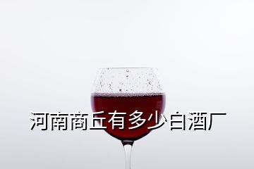 河南商丘有多少白酒廠