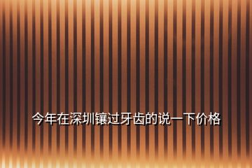 今年在深圳鑲過(guò)牙齒的說(shuō)一下價(jià)格