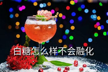 白糖怎么樣不會(huì)融化