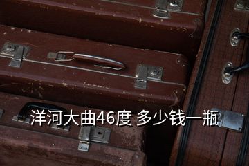 洋河大曲46度 多少錢一瓶