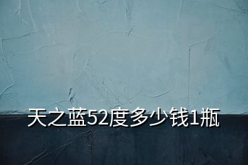 天之藍(lán)52度多少錢1瓶