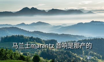 馬蘭士marantz 音響是那產(chǎn)的