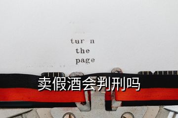 賣假酒會(huì)判刑嗎