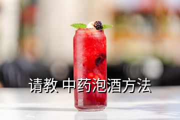 請(qǐng)教 中藥泡酒方法