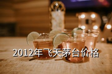 2012年飛天茅臺(tái)價(jià)格