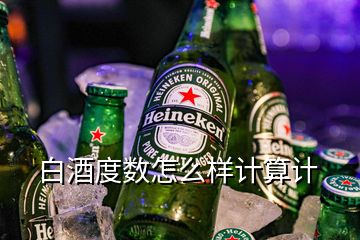 白酒度數(shù)怎么樣計(jì)算計(jì)