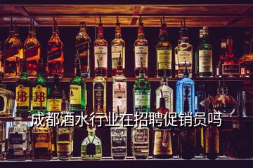 成都酒水行業(yè)在招聘促銷員嗎