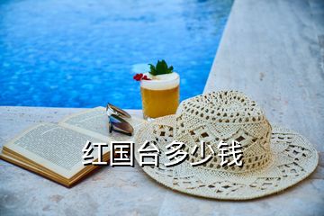 紅國(guó)臺(tái)多少錢