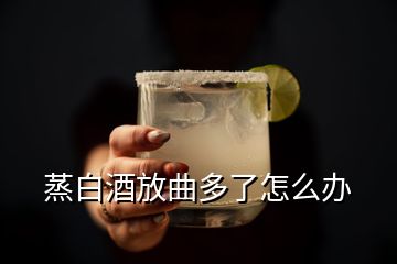 蒸白酒放曲多了怎么辦