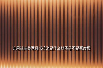 誰用過曲美家具米拉米是什么材質(zhì)是不是密度板