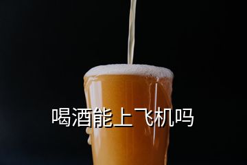 喝酒能上飛機嗎