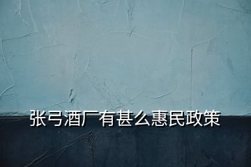 張弓酒廠(chǎng)有甚么惠民政策