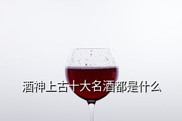 酒神上古十大名酒都是什么