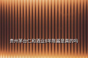 貴州茅臺仁和酒業(yè)8年陳醬是真的嗎