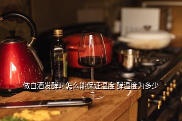 做白酒發(fā)酵時怎么能保證溫度 酵溫度為多少
