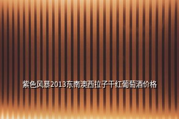 紫色風暴2013東南澳西拉子干紅葡萄酒價格