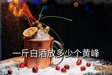 一斤白酒放多少個(gè)黃峰