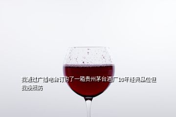 我通過廣播電臺(tái)訂購(gòu)了一箱貴州茅臺(tái)酒廠10年經(jīng)典品位但我按照防