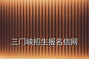 三門峽招生報名信網(wǎng)