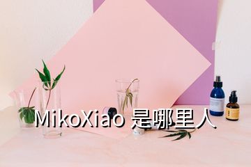 MikoXiao 是哪里人