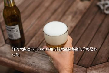 洋河大曲酒52500ml 紅色標(biāo)貼兩瓶裝每瓶的價格是多少啊