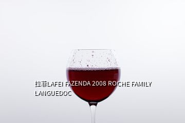 拉菲LAFEI FAZENDA 2008 ROCHE FAMILY LANGUEDOC