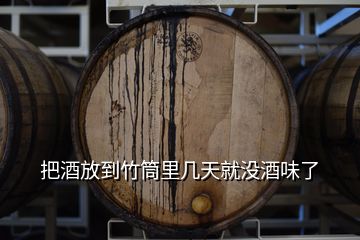 把酒放到竹筒里幾天就沒(méi)酒味了