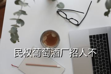 民權(quán)葡萄酒廠招人不