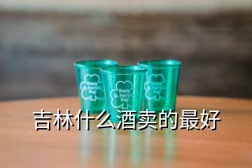 吉林什么酒賣(mài)的最好