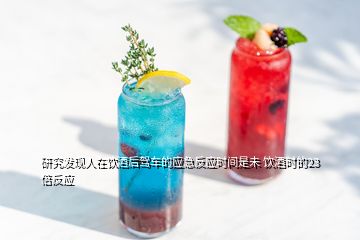 研究發(fā)現(xiàn)人在飲酒后駕車的應急反應時間是未 飲酒時的23倍反應