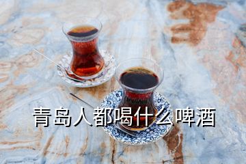 青島人都喝什么啤酒