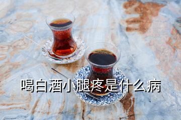 喝白酒小腿疼是什么病