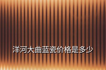 洋河大曲藍(lán)瓷價(jià)格是多少