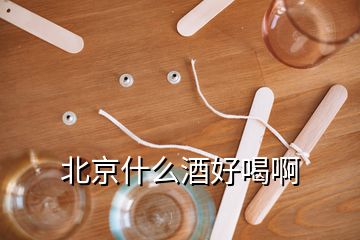 北京什么酒好喝啊