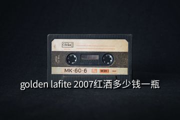 golden lafite 2007紅酒多少錢(qián)一瓶